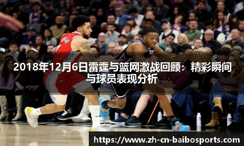 2018年12月6日雷霆与篮网激战回顾：精彩瞬间与球员表现分析